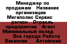 Менеджер по продажам › Название организации ­ Мегаполис-Сервис 52 регион › Отрасль предприятия ­ Агент › Минимальный оклад ­ 90 000 - Все города Работа » Вакансии   . Алтайский край,Яровое г.